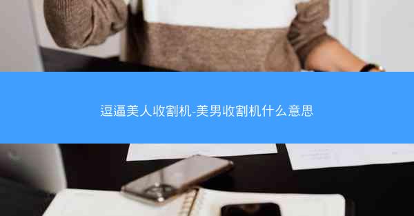 逗逼美人收割机-美男收割机什么意思