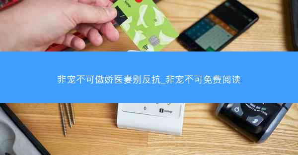 非宠不可傲娇医妻别反抗_非宠不可免费阅读