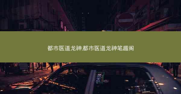 都市医道龙神,都市医道龙神笔趣阁