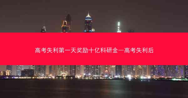 高考失利第一天奖励十亿科研金—高考失利后