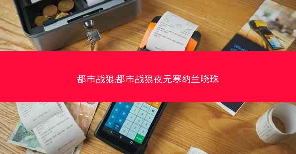 都市战狼;都市战狼夜无寒纳兰晓珠