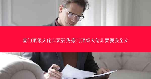 豪门顶级大佬非要娶我;豪门顶级大佬非要娶我全文