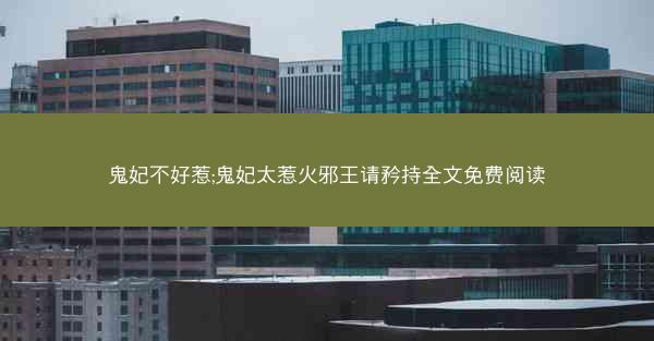 鬼妃不好惹;鬼妃太惹火邪王请矜持全文免费阅读