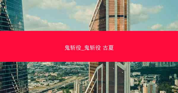 鬼斩役_鬼斩役 古夏 鬼斩役_鬼斩役 古夏