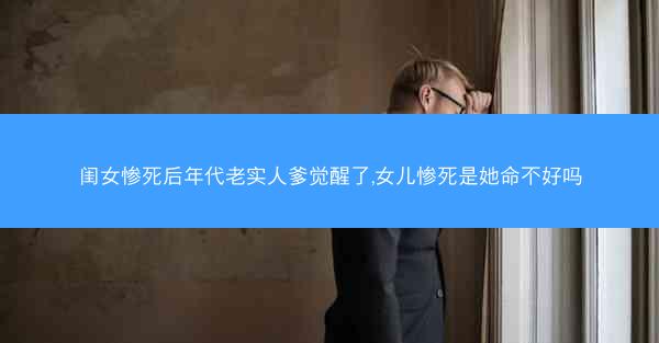 闺女惨死后年代老实人爹觉醒了,女儿惨死是她命不好吗