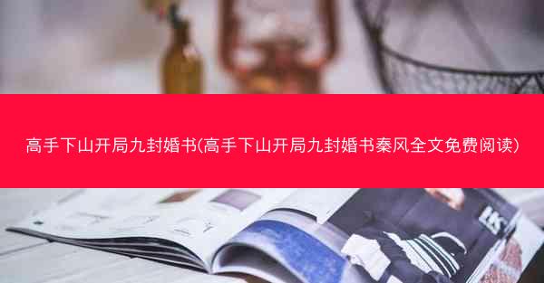 高手下山开局九封婚书(高手下山开局九封婚书秦风全文免费阅读)