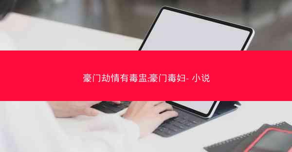 豪门劫情有毒盅;豪门毒妇- 小说