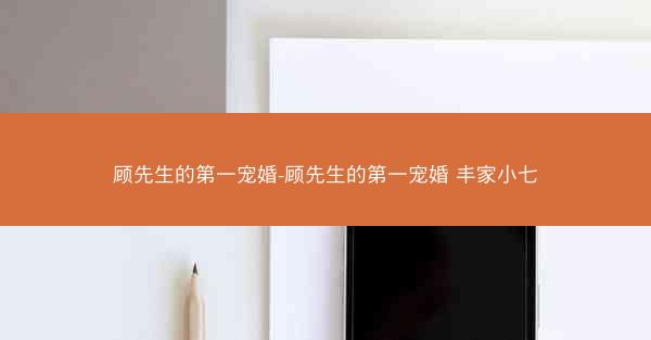 顾先生的第一宠婚-顾先生的第一宠婚 丰家小七