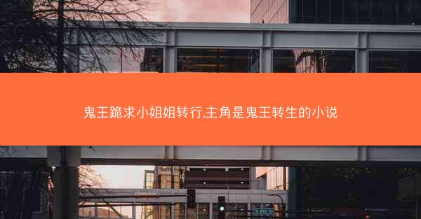 鬼王跪求小姐姐转行,主角是鬼王转生的小说