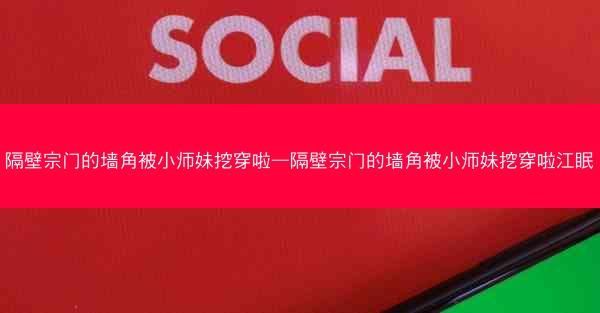 隔壁宗门的墙角被小师妹挖穿啦—隔壁宗门的墙角被小师妹挖穿啦江眠