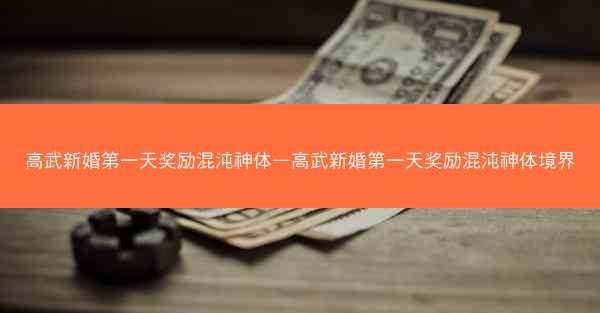 高武新婚第一天奖励混沌神体—高武新婚第一天奖励混沌神体境界