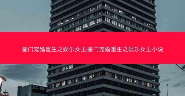 豪门宠婚重生之娱乐女王;豪门宠婚重生之娱乐女王小说 豪门宠婚重生之娱乐女王;豪门宠婚重生之娱乐女王小说