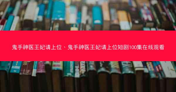 鬼手神医王妃请上位、鬼手神医王妃请上位短剧100集在线观看