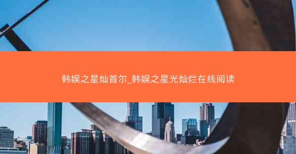 韩娱之星灿首尔_韩娱之星光灿烂在线阅读