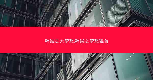 韩娱之大梦想,韩娱之梦想舞台