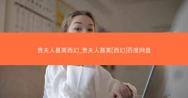 贵夫人甚美西幻_贵夫人甚美[西幻]百度网盘