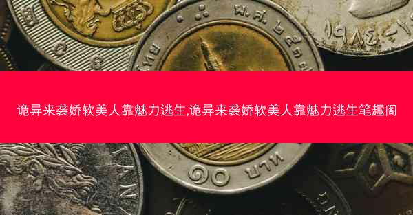 诡异来袭娇软美人靠魅力逃生,诡异来袭娇软美人靠魅力逃生笔趣阁