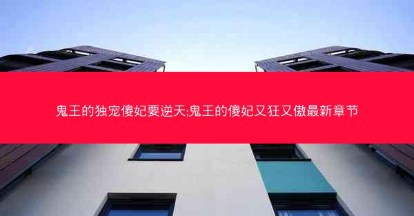 鬼王的独宠傻妃要逆天;鬼王的傻妃又狂又傲最新章节