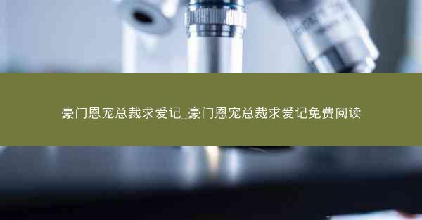豪门恩宠总裁求爱记_豪门恩宠总裁求爱记免费阅读