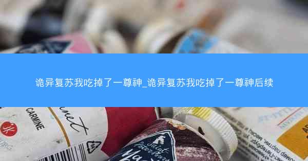 诡异复苏我吃掉了一尊神_诡异复苏我吃掉了一尊神后续