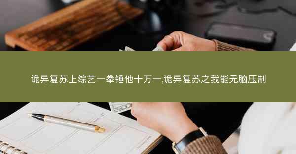 诡异复苏上综艺一拳锤他十万一,诡异复苏之我能无脑压制