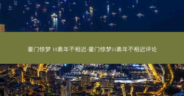 豪门惊梦 III素年不相迟-豪门惊梦iii素年不相迟评论