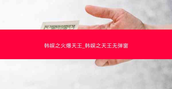 韩娱之火爆天王_韩娱之天王无弹窗