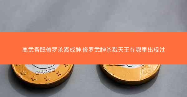高武吾既修罗杀戮成神;修罗武神杀戮天王在哪里出现过