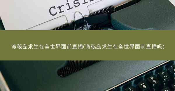 诡秘岛求生在全世界面前直播(诡秘岛求生在全世界面前直播吗)