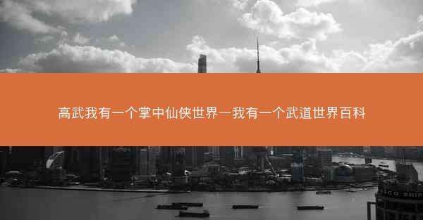 高武我有一个掌中仙侠世界—我有一个武道世界百科