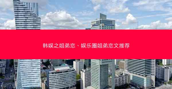 韩娱之姐弟恋、娱乐圈姐弟恋文推荐