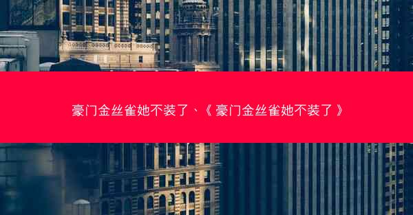豪门金丝雀她不装了、《豪门金丝雀她不装了》