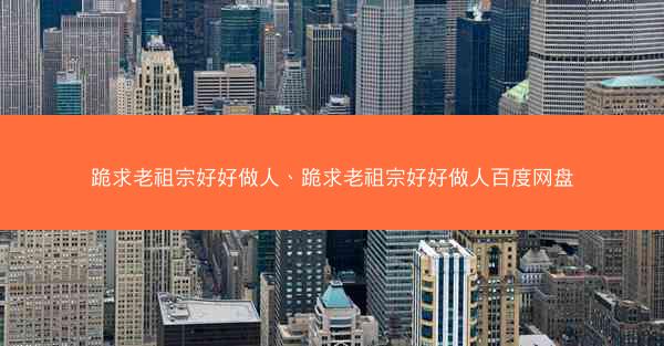 跪求老祖宗好好做人、跪求老祖宗好好做人百度网盘