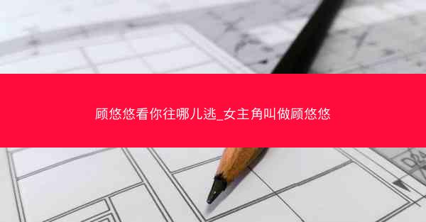 顾悠悠看你往哪儿逃_女主角叫做顾悠悠