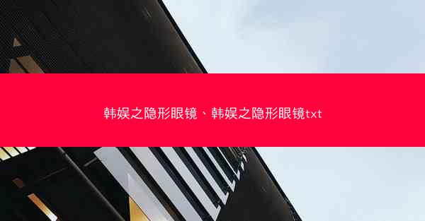 韩娱之隐形眼镜、韩娱之隐形眼镜txt 韩娱之隐形眼镜、韩娱之隐形眼镜txt