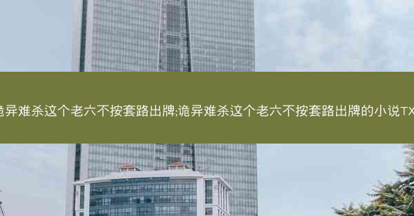 诡异难杀这个老六不按套路出牌;诡异难杀这个老六不按套路出牌的小说TXT