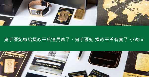 鬼手医妃嫁给摄政王后渣男疯了、鬼手医妃-摄政王爷有喜了 小说txt