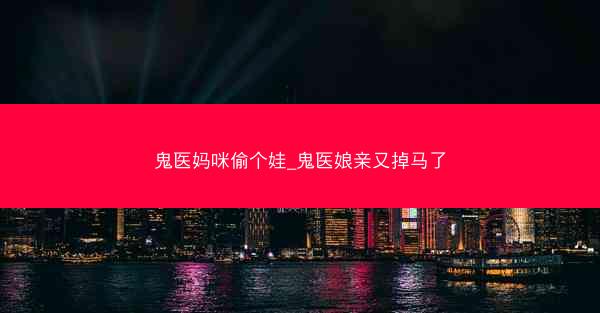 鬼医妈咪偷个娃_鬼医娘亲又掉马了