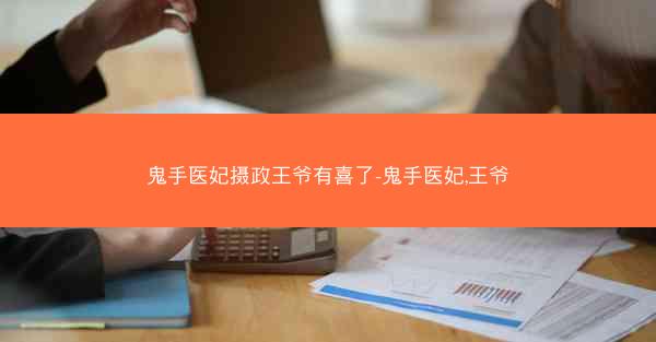 鬼手医妃摄政王爷有喜了-鬼手医妃,王爷