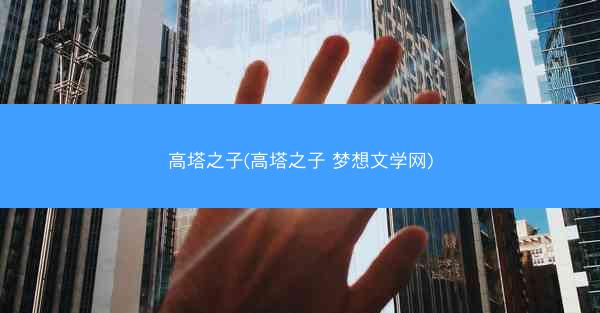 高塔之子(高塔之子 梦想文学网)