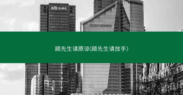 顾先生请原谅(顾先生请放手)