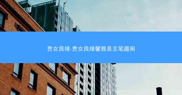 贵女良缘-贵女良缘馨雅县主笔趣阁