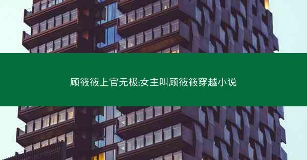 顾筱筱上官无极;女主叫顾筱筱穿越小说
