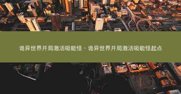 诡异世界开局激活吸能怪、诡异世界开局激活吸能怪起点
