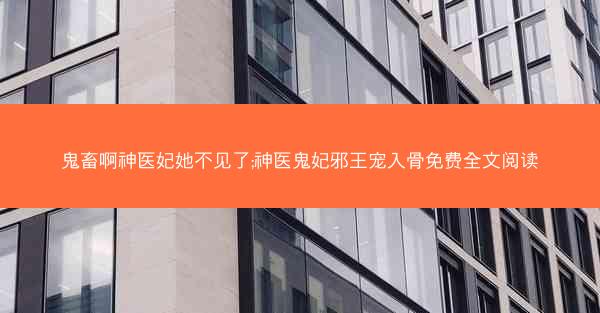鬼畜啊神医妃她不见了;神医鬼妃邪王宠入骨免费全文阅读