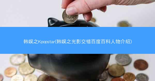 韩娱之Kpopstar(韩娱之光影交错百度百科人物介绍)