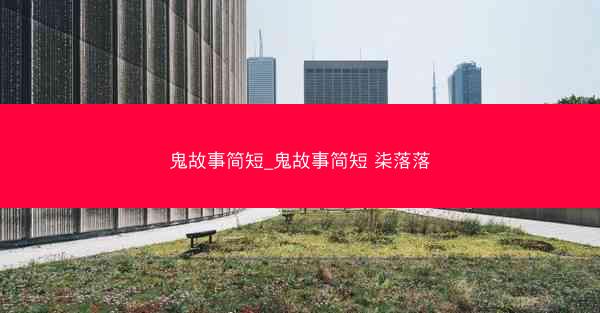 鬼故事简短_鬼故事简短 柒落落