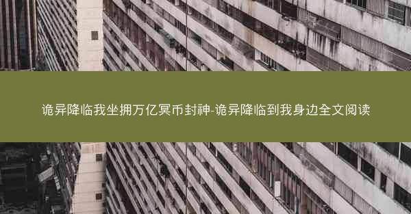 诡异降临我坐拥万亿冥币封神-诡异降临到我身边全文阅读 诡异降临我坐拥万亿冥币封神-诡异降临到我身边全文阅读