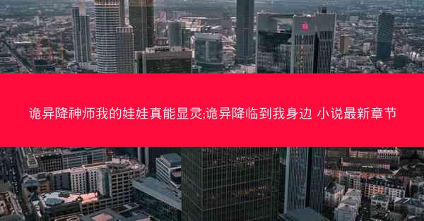诡异降神师我的娃娃真能显灵;诡异降临到我身边 小说最新章节