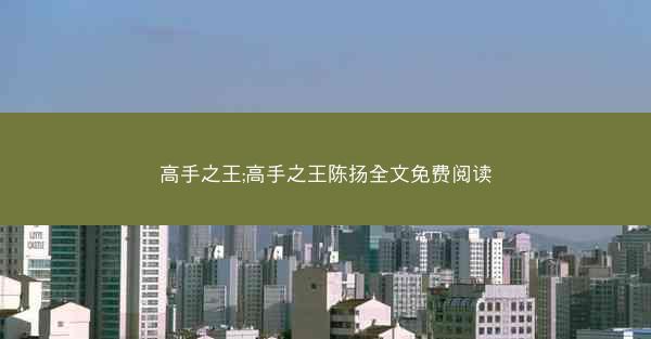 高手之王;高手之王陈扬全文免费阅读
